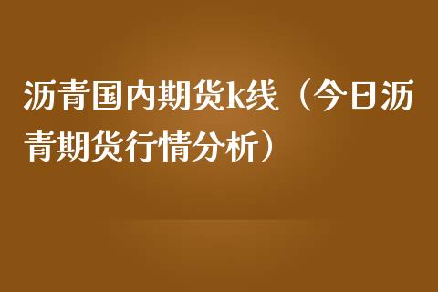 沥青国内期货k线（今日沥青期货行情）_https://www.liuyiidc.com_理财百科_第1张