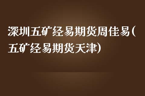 深圳五矿经易期货周佳易(五矿经易期货天津)_https://www.liuyiidc.com_财经要闻_第1张