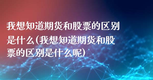 我想知道期货和股票的区别是什么(我想知道期货和股票的区别是什么呢)_https://www.liuyiidc.com_期货品种_第1张