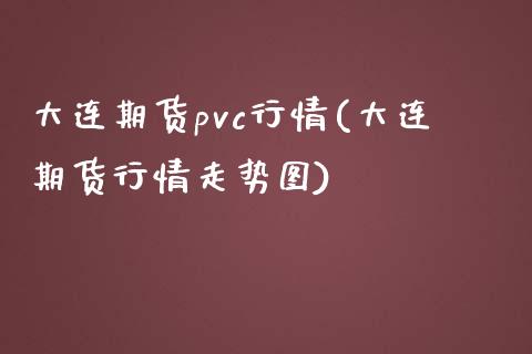 大连期货pvc行情(大连期货行情走势图)_https://www.liuyiidc.com_期货理财_第1张