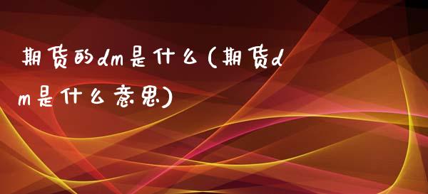 期货的dm是什么(期货dm是什么意思)_https://www.liuyiidc.com_基金理财_第1张