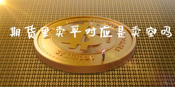 期货里卖平对应是卖空吗_https://www.liuyiidc.com_原油直播室_第1张