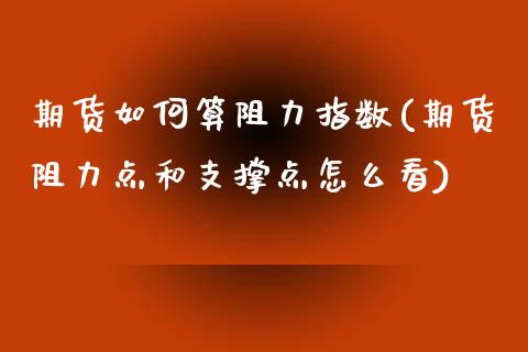 期货如何算阻力指数(期货阻力点和支撑点怎么看)_https://www.liuyiidc.com_国际期货_第1张