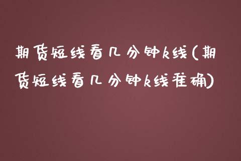 期货短线看几分钟k线(期货短线看几分钟k线准确)_https://www.liuyiidc.com_期货知识_第1张