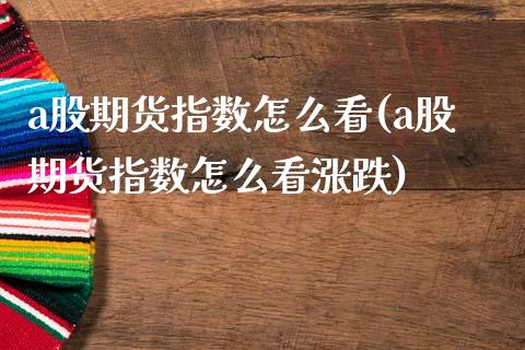 a股期货指数怎么看(a股期货指数怎么看涨跌)_https://www.liuyiidc.com_国际期货_第1张