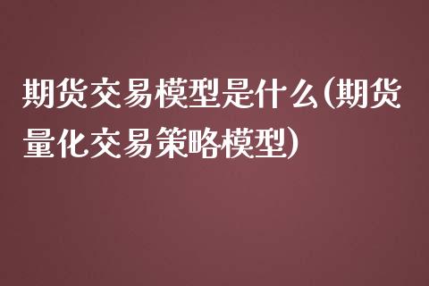 期货交易模型是什么(期货量化交易策略模型)_https://www.liuyiidc.com_国际期货_第1张