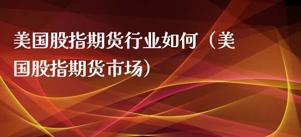 美国股指期货行业如何（美国股指期货市场）_https://www.liuyiidc.com_恒生指数_第1张