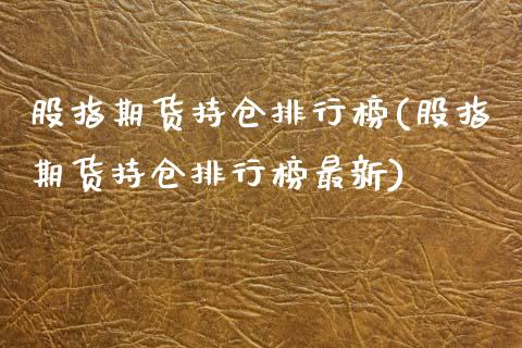 股指期货持仓排行榜(股指期货持仓排行榜最新)_https://www.liuyiidc.com_期货交易所_第1张