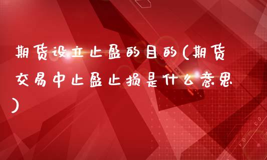 期货设立止盈的目的(期货交易中止盈止损是什么意思)_https://www.liuyiidc.com_期货直播_第1张