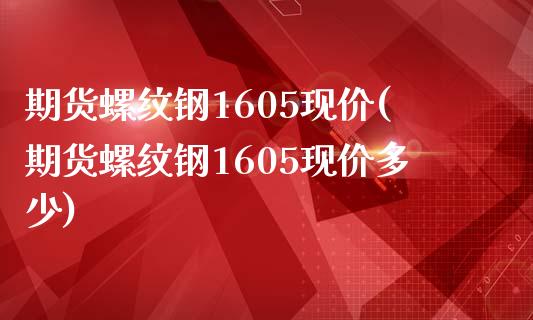 期货螺纹钢1605现价(期货螺纹钢1605现价多少)_https://www.liuyiidc.com_基金理财_第1张