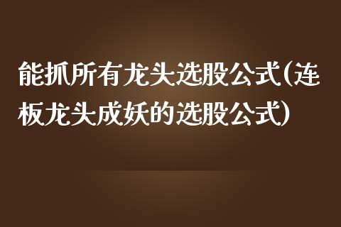 能抓所有龙头选股公式(连板龙头成妖的选股公式)_https://www.liuyiidc.com_理财百科_第1张