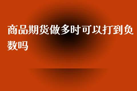 商品期货做多时可以打到负数吗_https://www.liuyiidc.com_期货软件_第1张