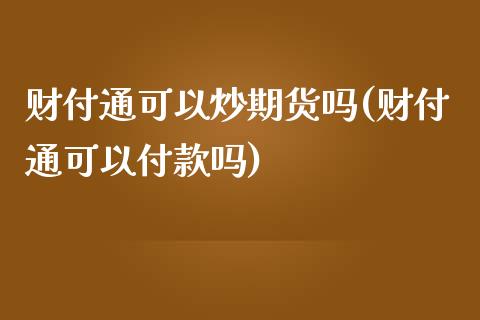 财付通可以炒期货吗(财付通可以付款吗)_https://www.liuyiidc.com_国际期货_第1张