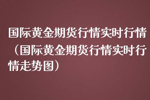 国际黄金期货行情实时行情（国际黄金期货行情实时行情走势图）_https://www.liuyiidc.com_恒生指数_第1张