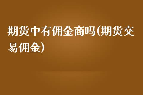 期货中有佣金商吗(期货交易佣金)_https://www.liuyiidc.com_股票理财_第1张