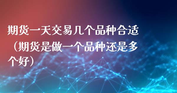 期货一天交易几个品种合适（期货是做一个品种还是多个好）_https://www.liuyiidc.com_恒生指数_第1张