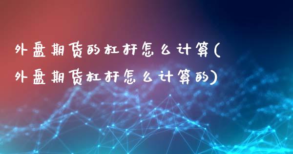 外盘期货的杠杆怎么计算(外盘期货杠杆怎么计算的)_https://www.liuyiidc.com_期货软件_第1张