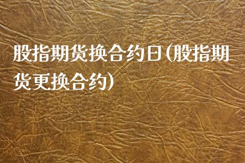 股指期货换合约日(股指期货更换合约)_https://www.liuyiidc.com_国际期货_第1张