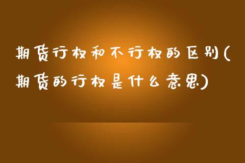 期货行权和不行权的区别(期货的行权是什么意思)_https://www.liuyiidc.com_期货交易所_第1张