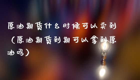 原油期货什么时候可以卖到（原油期货到期可以拿到原油吗）_https://www.liuyiidc.com_期货理财_第1张