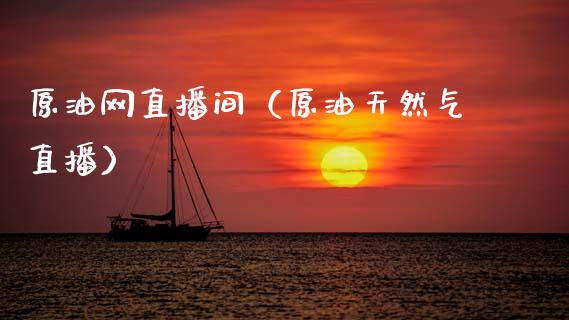 原油网直播间（原油天然气直播）_https://www.liuyiidc.com_原油直播室_第1张