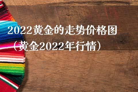 2022黄金的走势图（黄金2022年行情）_https://www.liuyiidc.com_黄金期货_第1张