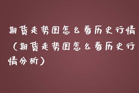 期货走势图怎么看历史行情（期货走势图怎么看历史行情）_https://www.liuyiidc.com_恒生指数_第1张