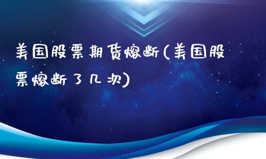 美国股票期货熔断(美国股票熔断了几次)_https://www.liuyiidc.com_国际期货_第1张