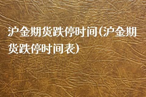 沪金期货跌停时间(沪金期货跌停时间表)_https://www.liuyiidc.com_期货交易所_第1张