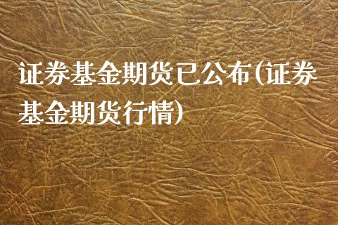 证券基金期货已公布(证券基金期货行情)_https://www.liuyiidc.com_理财百科_第1张