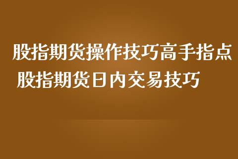 股指期货操作技巧高手指点 股指期货日内交易技巧_https://www.liuyiidc.com_黄金期货_第1张