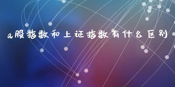 a股指数和上证指数有什么区别_https://www.liuyiidc.com_期货软件_第1张