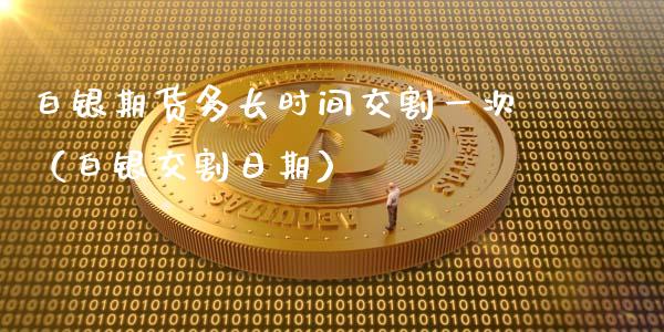 白银期货多长时间交割一次（白银交割日期）_https://www.liuyiidc.com_恒生指数_第1张