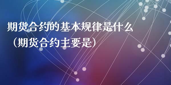 期货合约的基本规律是什么（期货合约主要是）_https://www.liuyiidc.com_理财百科_第1张