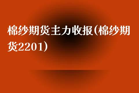 棉纱期货主力收报(棉纱期货2201)_https://www.liuyiidc.com_理财品种_第1张