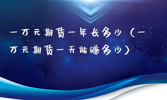 一万元期货一年长多少（一万元期货一天能赚多少）_https://www.liuyiidc.com_期货理财_第1张