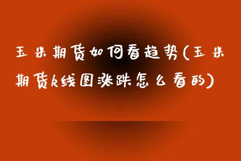 玉米期货如何看趋势(玉米期货k线图涨跌怎么看的)_https://www.liuyiidc.com_期货直播_第1张