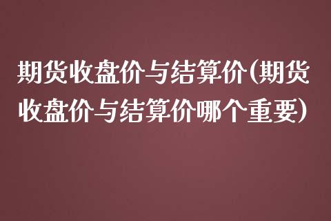 期货收盘价与结算价(期货收盘价与结算价哪个重要)_https://www.liuyiidc.com_纳指直播_第1张