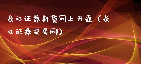 长江证券期货网上开通（长江证券交易网）_https://www.liuyiidc.com_原油直播室_第1张