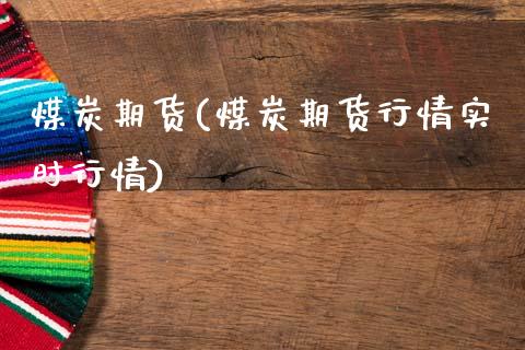 煤炭期货(煤炭期货行情实时行情)_https://www.liuyiidc.com_股票理财_第1张