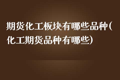 期货化工板块有哪些品种(化工期货品种有哪些)_https://www.liuyiidc.com_财经要闻_第1张