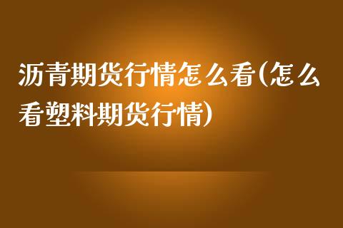 沥青期货行情怎么看(怎么看塑料期货行情)_https://www.liuyiidc.com_理财百科_第1张