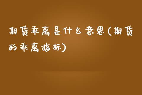 期货乖离是什么意思(期货的乖离指标)_https://www.liuyiidc.com_期货品种_第1张