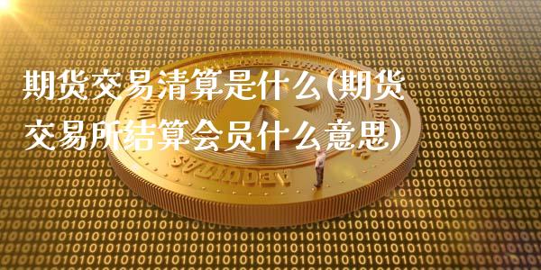 期货交易清算是什么(期货交易所结算会员什么意思)_https://www.liuyiidc.com_理财品种_第1张