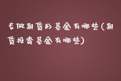 专做期货的基金有哪些(期货投资基金有哪些)_https://www.liuyiidc.com_期货品种_第1张