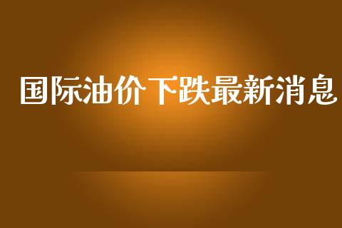 国际油价下跌最新_https://www.liuyiidc.com_恒生指数_第1张