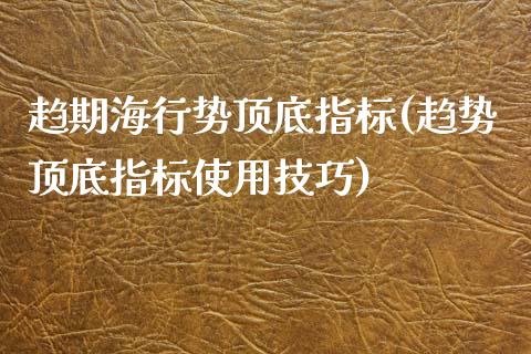 趋期海行势顶底指标(趋势顶底指标使用技巧)_https://www.liuyiidc.com_期货品种_第1张