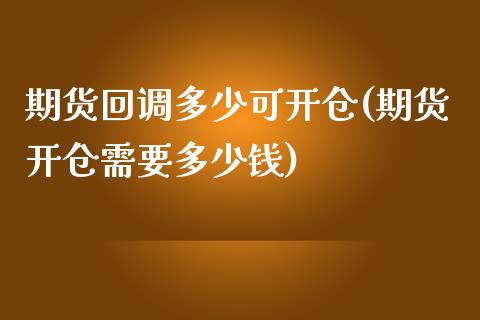 期货回调多少可开仓(期货开仓需要多少钱)_https://www.liuyiidc.com_期货直播_第1张