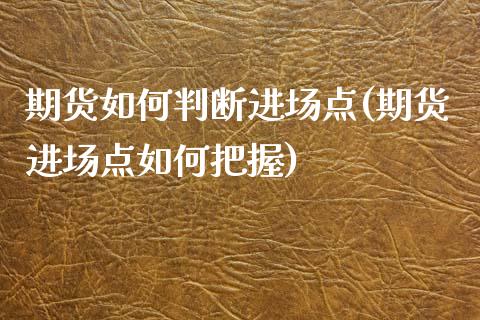 期货如何判断进场点(期货进场点如何把握)_https://www.liuyiidc.com_期货直播_第1张