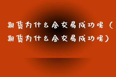 期货为什么会交易成功呢（期货为什么会交易成功呢）_https://www.liuyiidc.com_理财百科_第1张